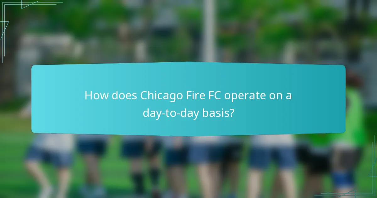 How does Chicago Fire FC operate on a day-to-day basis?