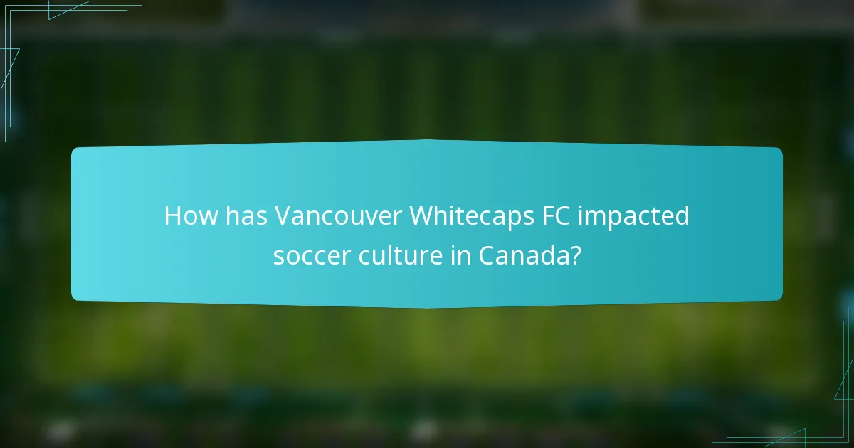 How has Vancouver Whitecaps FC impacted soccer culture in Canada?
