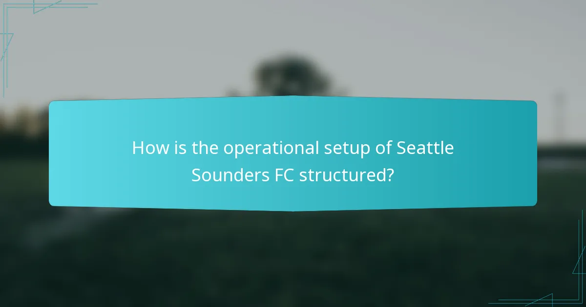 How is the operational setup of Seattle Sounders FC structured?