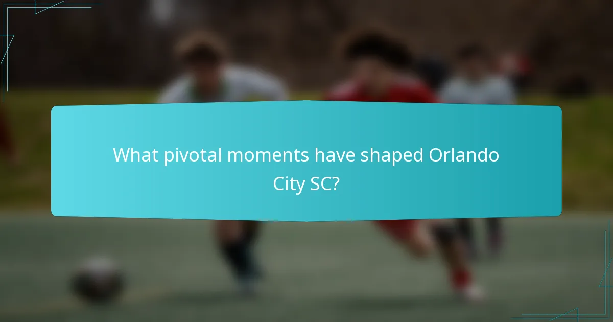 What pivotal moments have shaped Orlando City SC?